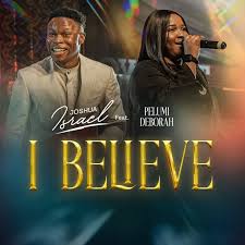 Joshua Israel – I Believe ft. Pelumi Deborah