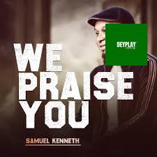We Praise You – Samuel Kenneth