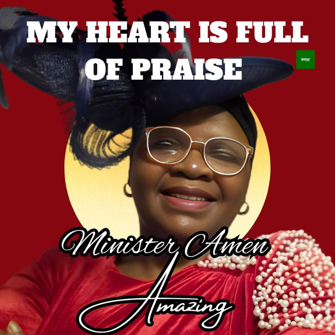 My Heart Is Full Of Praise – Minister Amen Amazing