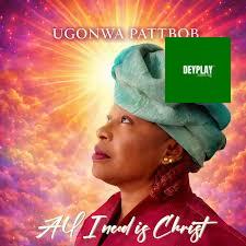 All I Need Is Christ – Ugonwa Pattbob